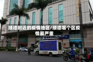 顺德附近的疫情地区/顺德哪个区疫情最严重