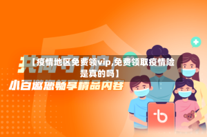 【疫情地区免费领vip,免费领取疫情险是真的吗】