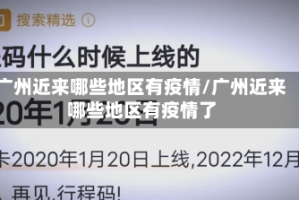 广州近来哪些地区有疫情/广州近来哪些地区有疫情了