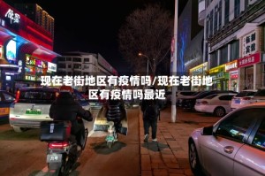 现在老街地区有疫情吗/现在老街地区有疫情吗最近