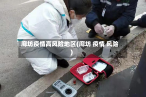 廊坊疫情高风险地区(廊坊 疫情 风险)