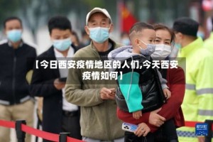 【今日西安疫情地区的人们,今天西安疫情如何】