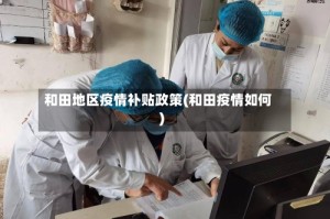 和田地区疫情补贴政策(和田疫情如何)