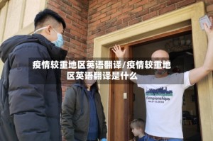 疫情较重地区英语翻译/疫情较重地区英语翻译是什么