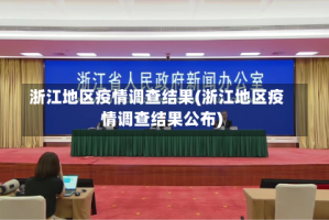 浙江地区疫情调查结果(浙江地区疫情调查结果公布)