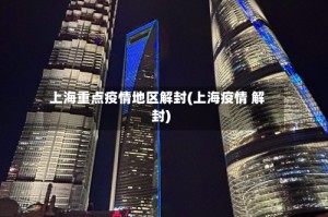 上海重点疫情地区解封(上海疫情 解封)