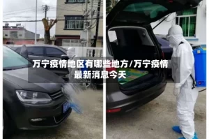 万宁疫情地区有哪些地方/万宁疫情最新消息今天