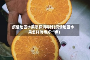 疫情地区水果怎样消毒好(疫情地区水果怎样消毒好一点)