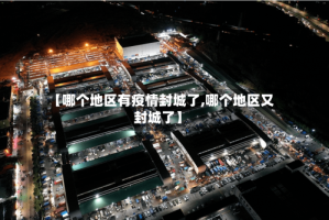 【哪个地区有疫情封城了,哪个地区又封城了】