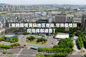 【常熟疫情黄码地区查询,常熟疫情防控指挥部通告】