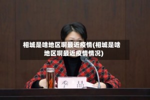 相城是啥地区啊最近疫情(相城是啥地区啊最近疫情情况)