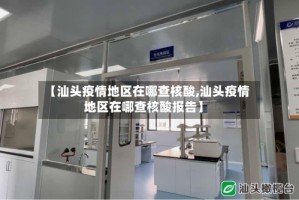 【汕头疫情地区在哪查核酸,汕头疫情地区在哪查核酸报告】