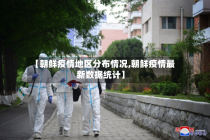 【朝鲜疫情地区分布情况,朝鲜疫情最新数据统计】