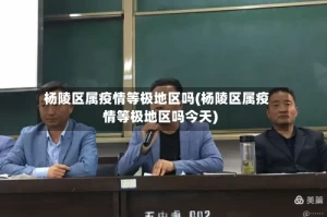 杨陵区属疫情等极地区吗(杨陵区属疫情等极地区吗今天)