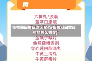 疫情期间重症地区买药(疫情期间重症药品怎么购买)