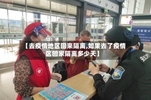 【去疫情地区回来隔离,如果去了疫情区回家隔离多少天】