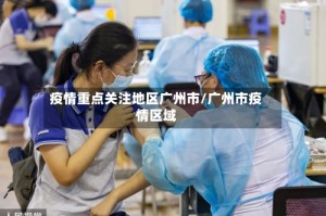 疫情重点关注地区广州市/广州市疫情区域