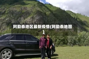 阿勤泰地区最新疫情(阿勤泰地图)