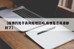 【疫情仍处于高风险地区吗,疫情是否高速都封了】