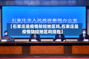 【石家庄是疫情防控地区吗,石家庄是疫情防控地区吗现在】