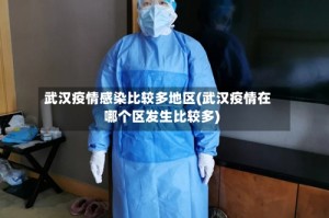武汉疫情感染比较多地区(武汉疫情在哪个区发生比较多)