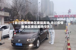 【去过疫情地地区要隔离吗,去过疫情地地区要隔离吗今天】