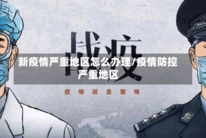 新疫情严重地区怎么办理/疫情防控严重地区