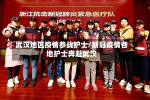武汉地区疫情参战护士/新冠疫情各地护士奔赴武汉