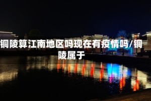 铜陵算江南地区吗现在有疫情吗/铜陵属于
