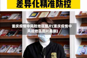 重庆疫情中风险地区图片(重庆疫情中风险地区图片最新)