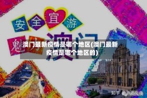 澳门最新疫情是哪个地区(澳门最新疫情是哪个地区的)