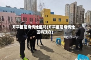 开平区是疫情地区吗(开平区是疫情地区吗现在)
