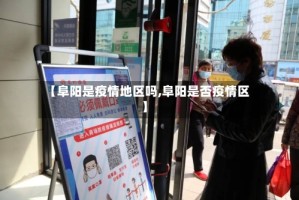 【阜阳是疫情地区吗,阜阳是否疫情区】