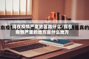 现在疫情严重地区指什么/现在疫情严重的地方是什么地方