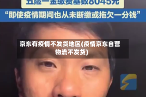 京东有疫情不发货地区(疫情京东自营物流不发货)