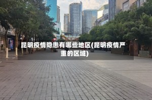 昆明疫情隐患有哪些地区(昆明疫情严重的区域)