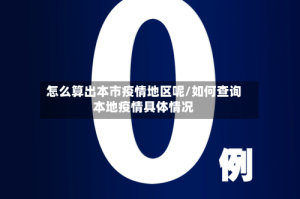 怎么算出本市疫情地区呢/如何查询本地疫情具体情况