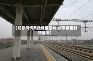 【如皋疫情风险地区图片,如皋疫情封路情况】