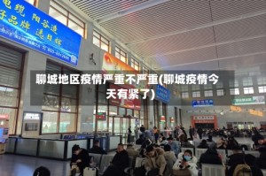 聊城地区疫情严重不严重(聊城疫情今天有紧了)