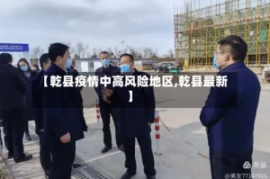 【乾县疫情中高风险地区,乾县最新】