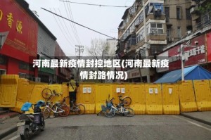 河南最新疫情封控地区(河南最新疫情封路情况)
