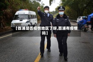 【荔浦是否疫情地区了呀,荔浦有疫情吗】