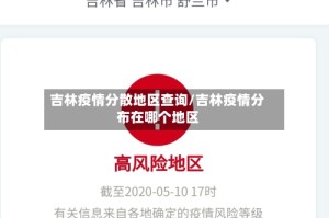 吉林疫情分散地区查询/吉林疫情分布在哪个地区