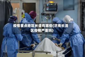 疫情重点地区长清有哪些(济南长清区疫情严重吗)