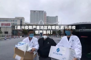 【嘉兴疫情严重地区有哪些,嘉兴市疫情严重吗】