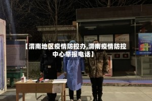 【渭南地区疫情防控办,渭南疫情防控中心举报电话】