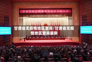 甘肃省无疫情地区查询/甘肃省无疫情地区查询最新