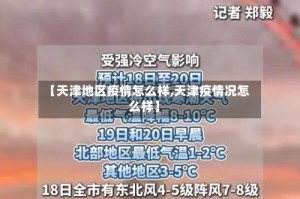 【天津地区疫情怎么样,天津疫情况怎么样】