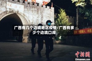 广西有几个边境地区疫情/广西有多少个边境口岸