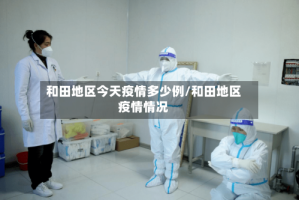 和田地区今天疫情多少例/和田地区疫情情况